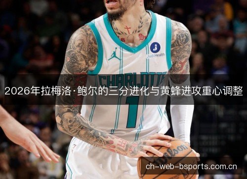 2026年拉梅洛·鲍尔的三分进化与黄蜂进攻重心调整