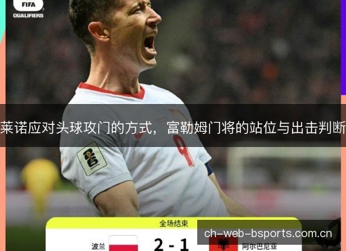 莱诺应对头球攻门的方式，富勒姆门将的站位与出击判断